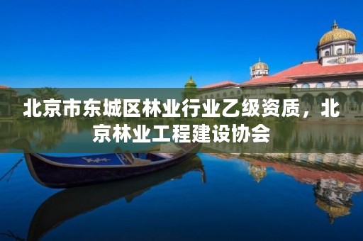 北京市东城区林业行业乙级资质,北京林业工程建设协会