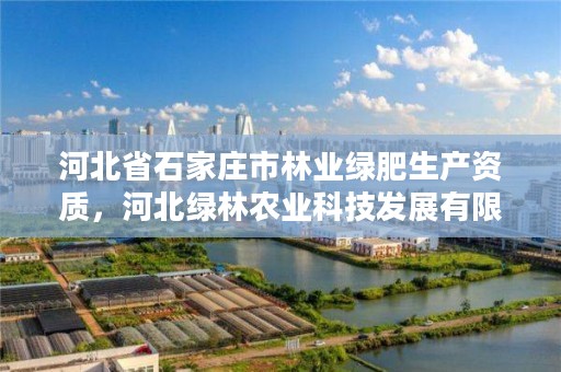 河北省石家庄市林业绿肥生产资质，河北绿林农业科技发展有限公司
