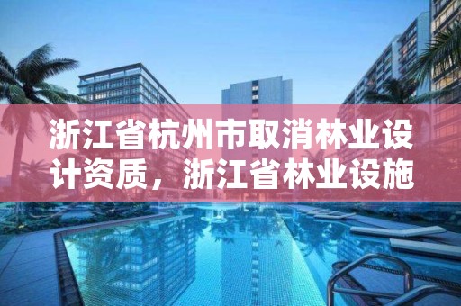 浙江省杭州市取消林业设计资质，浙江省林业设施用地政策