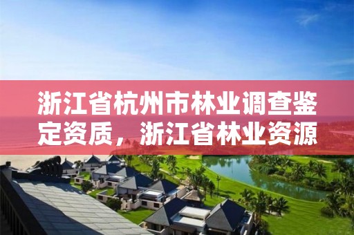 浙江省杭州市林业调查鉴定资质，浙江省林业资源监测中心