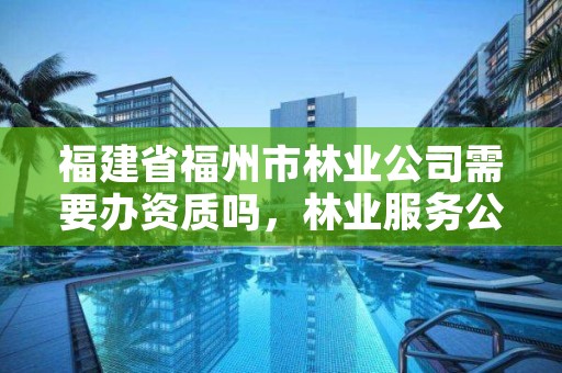 福建省福州市林业公司需要办资质吗，林业服务公司资质