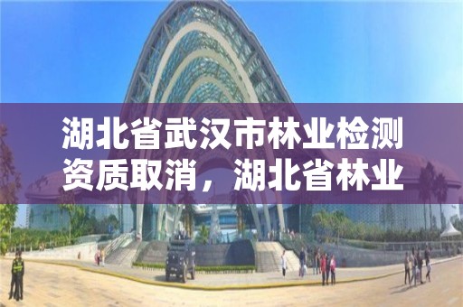 湖北省武汉市林业检测资质取消,湖北省林业检疫性有害生物名录