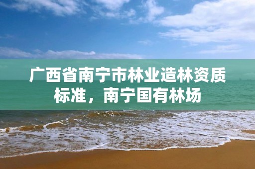 广西省南宁市林业造林资质标准,南宁国有林场