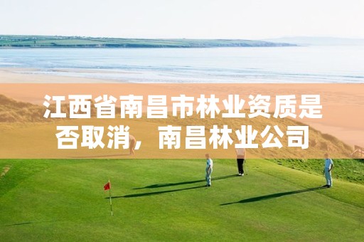 江西省南昌市林业资质是否取消,南昌林业公司