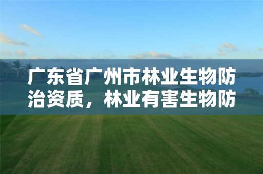 广东省广州市林业生物防治资质，林业有害生物防治企业资质