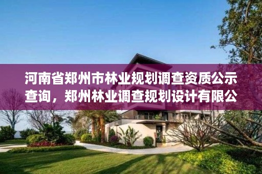 河南省郑州市林业规划调查资质公示查询,郑州林业调查规划设计有限公司