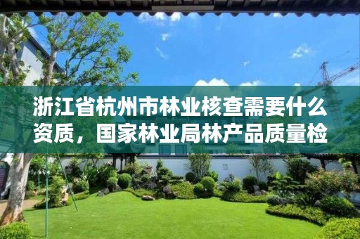 浙江省杭州市林业核查需要什么资质，国家林业局林产品质量检验检测中心杭州
