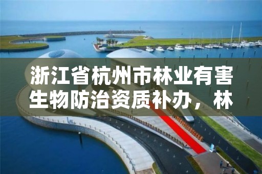 浙江省杭州市林业有害生物防治资质补办，林业有害生物防治公司