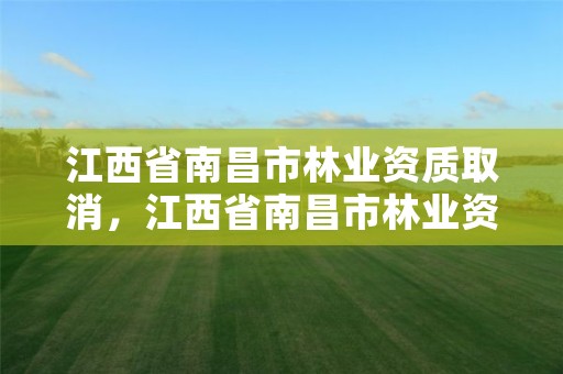 江西省南昌市林业资质取消,江西省南昌市林业资质取消了吗