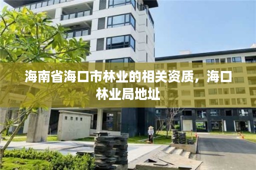 海南省海口市林业的相关资质，海口林业局地址