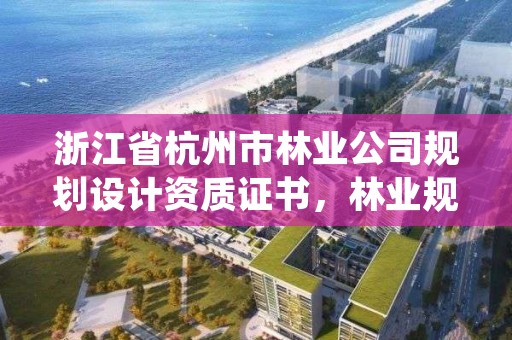 浙江省杭州市林业公司规划设计资质证书，林业规划设计公司有前景吗