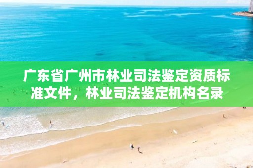 广东省广州市林业司法鉴定资质标准文件，林业司法鉴定机构名录