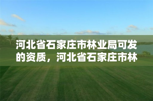 河北省石家庄市林业局可发的资质，河北省石家庄市林业局可发的资质证书