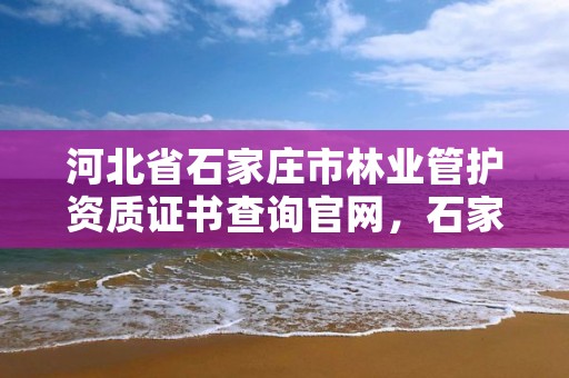 河北省石家庄市林业管护资质证书查询官网，石家庄市林业局办公室电话
