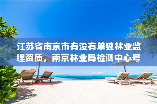 江苏省南京市有没有单独林业监理资质,南京林业局检测中心号码