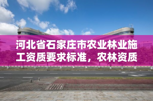 河北省石家庄市农业林业施工资质要求标准，农林资质可以接什么项目