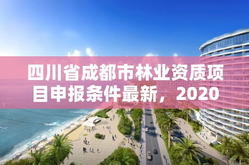 四川省成都市林业资质项目申报条件最新,2020年成都市森林资源与林业生态状况公告
