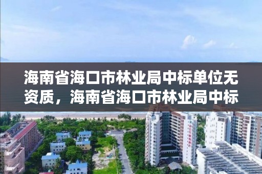 海南省海口市林业局中标单位无资质,海南省海口市林业局中标单位无资质公示