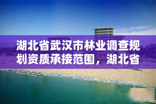 湖北省武汉市林业调查规划资质承接范围,湖北省林业调查规划院待遇怎么样
