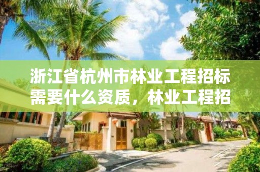 浙江省杭州市林业工程招标需要什么资质，林业工程招投标