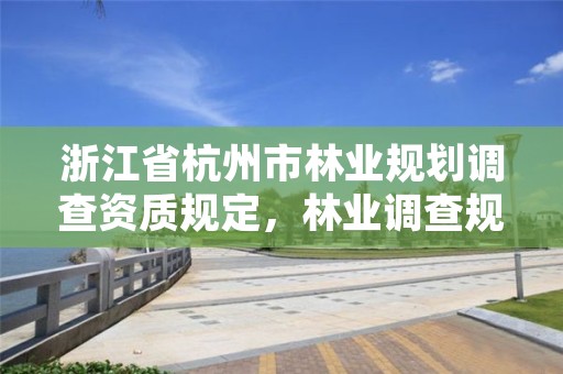 浙江省杭州市林业规划调查资质规定，林业调查规划资质查询
