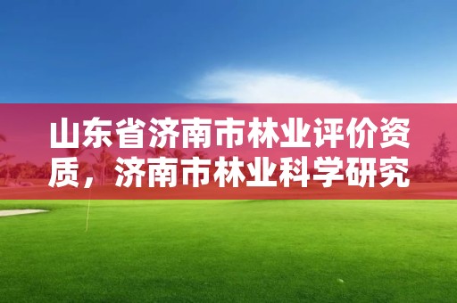 山东省济南市林业评价资质,济南市林业科学研究院