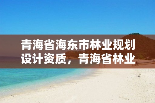 青海省海东市林业规划设计资质,青海省林业勘察设计院