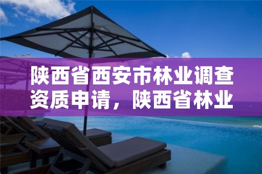 陕西省西安市林业调查资质申请,陕西省林业调查规划设计院