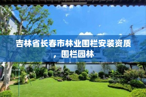 吉林省长春市林业围栏安装资质,围栏园林