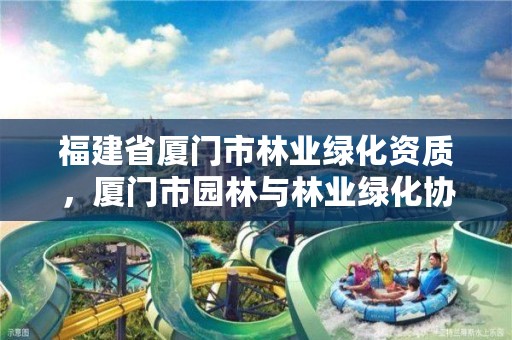福建省厦门市林业绿化资质，厦门市园林与林业绿化协会