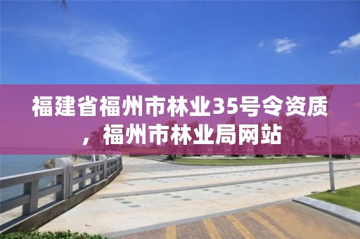 福建省福州市林业35号令资质，福州市林业局网站