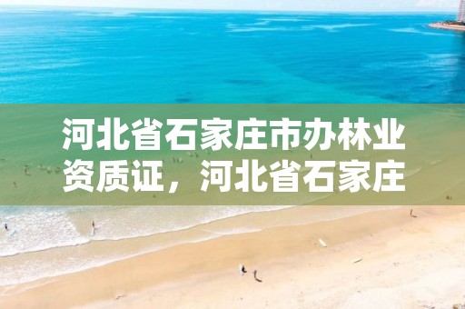 河北省石家庄市办林业资质证，河北省石家庄市办林业资质证多少钱
