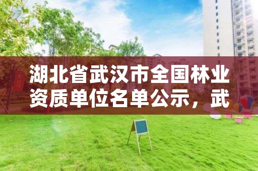 湖北省武汉市全国林业资质单位名单公示，武汉林业公司有哪些