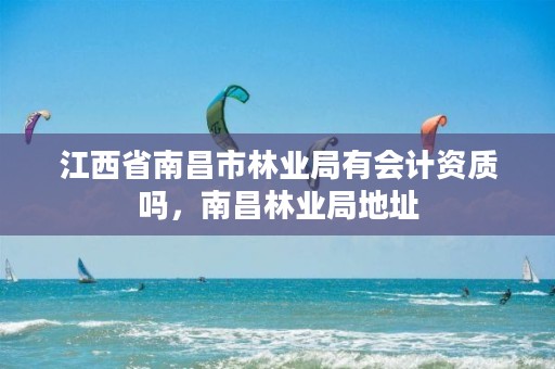 江西省南昌市林业局有会计资质吗,南昌林业局地址