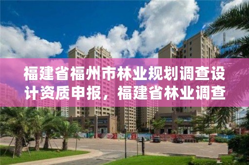 福建省福州市林业规划调查设计资质申报，福建省林业调查规划院工资
