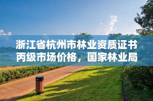 浙江省杭州市林业资质证书丙级市场价格,国家林业局林产品质量检验检测中心杭州
