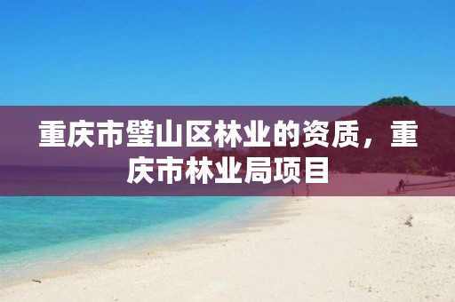 重庆市璧山区林业的资质,重庆市林业局项目