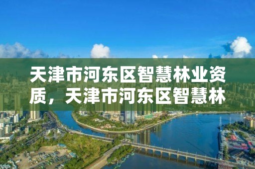 天津市河东区智慧林业资质,天津市河东区智慧林业资质公示