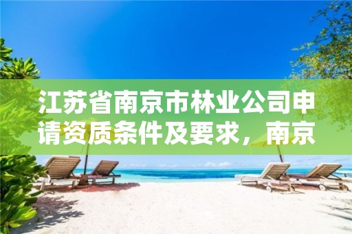 江苏省南京市林业公司申请资质条件及要求,南京林业局地址