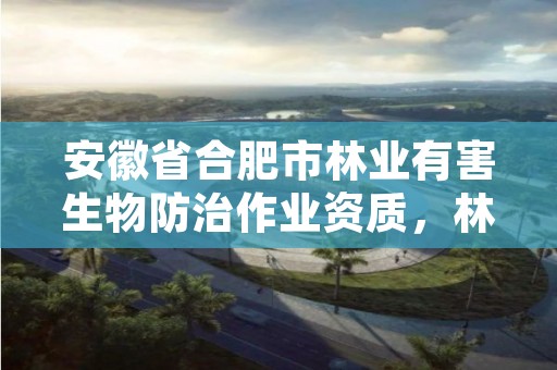 安徽省合肥市林业有害生物防治作业资质,林业有害生物防治服务组织资质规范