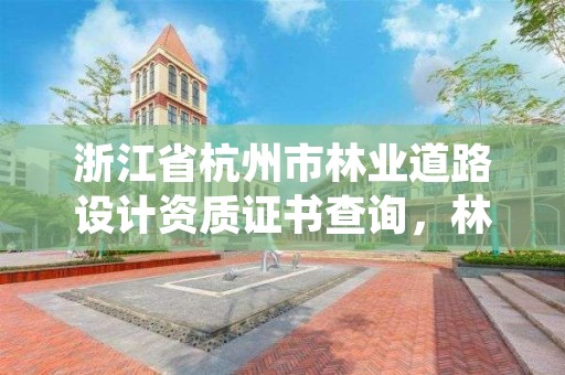 浙江省杭州市林业道路设计资质证书查询，林业设计资质如何申请