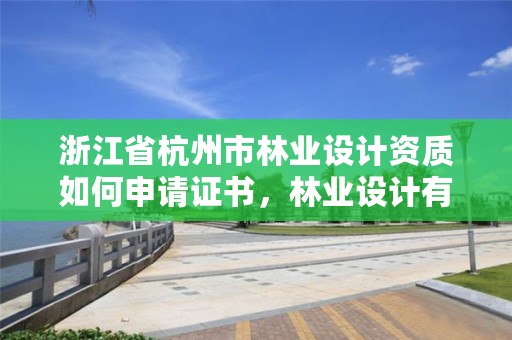 浙江省杭州市林业设计资质如何申请证书，林业设计有限公司