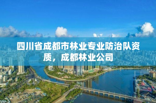 四川省成都市林业专业防治队资质,成都林业公司