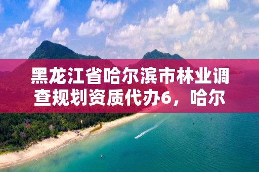 黑龙江省哈尔滨市林业调查规划资质代办6,哈尔滨林业部门电话