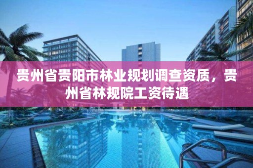 贵州省贵阳市林业规划调查资质,贵州省林规院工资待遇