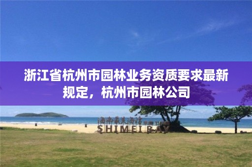 浙江省杭州市园林业务资质要求最新规定，杭州市园林公司