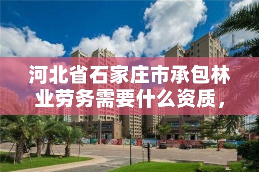河北省石家庄市承包林业劳务需要什么资质，承包林场需要办什么证