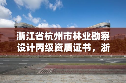 浙江省杭州市林业勘察设计丙级资质证书，浙江省林业勘测规划设计有限公司待遇