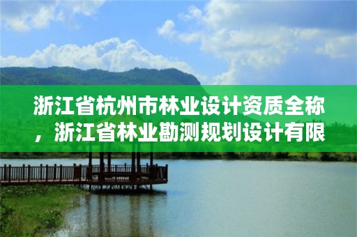 浙江省杭州市林业设计资质全称，浙江省林业勘测规划设计有限公司待遇