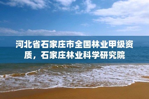 河北省石家庄市全国林业甲级资质，石家庄林业科学研究院